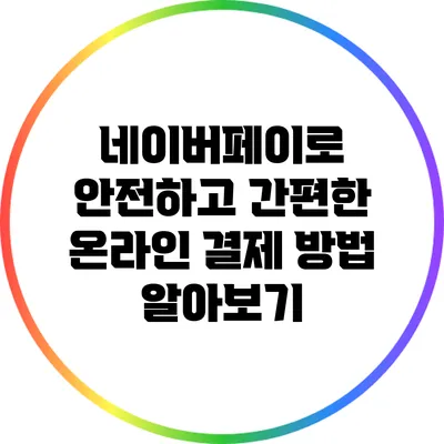 네이버페이로 안전하고 간편한 온라인 결제 방법 알아보기