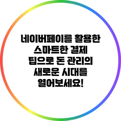 네이버페이를 활용한 스마트한 결제 팁으로 돈 관리의 새로운 시대를 열어보세요!