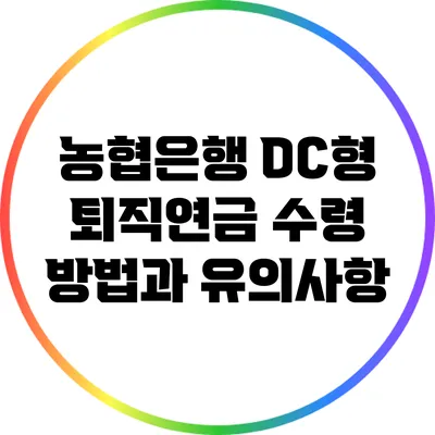 농협은행 DC형 퇴직연금 수령 방법과 유의사항