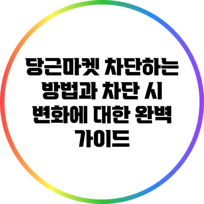 당근마켓 차단하는 방법과 차단 시 변화에 대한 완벽 가이드