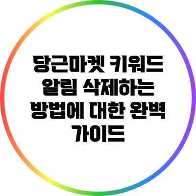 당근마켓 키워드 알림 삭제하는 방법에 대한 완벽 가이드