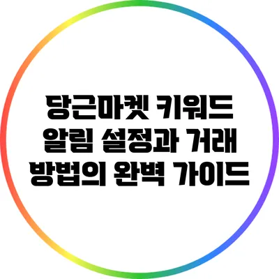 당근마켓 키워드 알림 설정과 거래 방법의 완벽 가이드