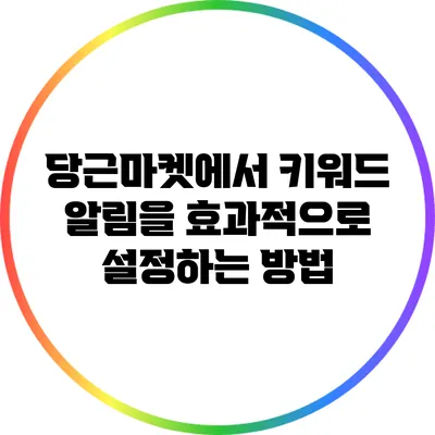 당근마켓에서 키워드 알림을 효과적으로 설정하는 방법