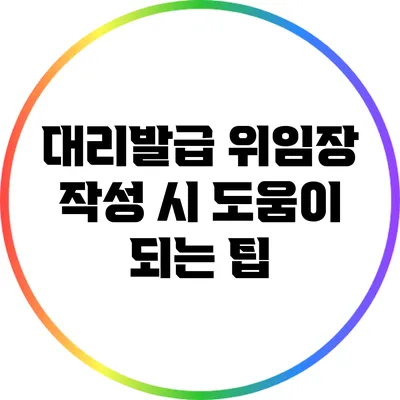대리발급 위임장 작성 시 도움이 되는 팁