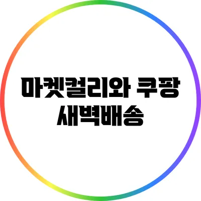 마켓컬리와 쿠팡 새벽배송