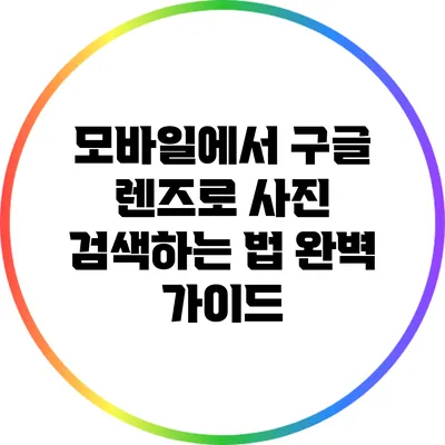 모바일에서 구글 렌즈로 사진 검색하는 법 완벽 가이드