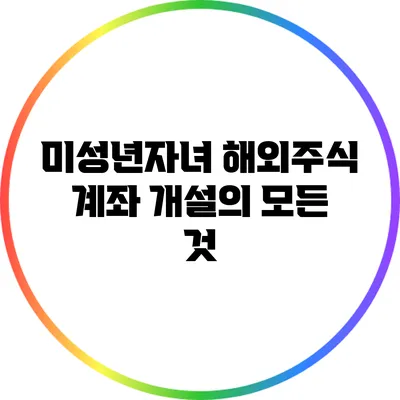 미성년자녀 해외주식 계좌 개설의 모든 것