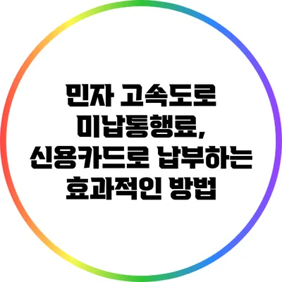 민자 고속도로 미납통행료, 신용카드로 납부하는 효과적인 방법