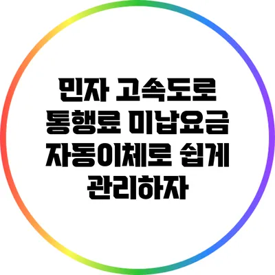 민자 고속도로 통행료 미납요금 자동이체로 쉽게 관리하자