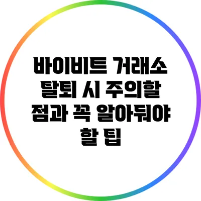 바이비트 거래소 탈퇴 시 주의할 점과 꼭 알아둬야 할 팁