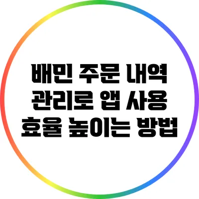 배민 주문 내역 관리로 앱 사용 효율 높이는 방법