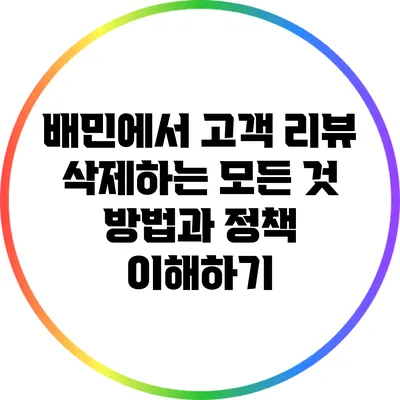 배민에서 고객 리뷰 삭제하는 모든 것: 방법과 정책 이해하기