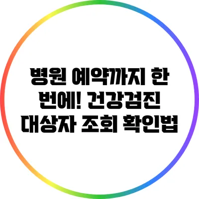 병원 예약까지 한 번에! 건강검진 대상자 조회 확인법