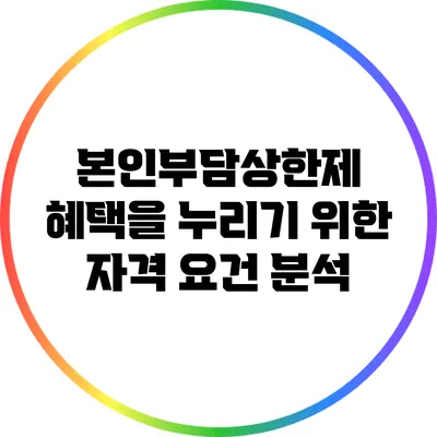본인부담상한제 혜택을 누리기 위한 자격 요건 분석
