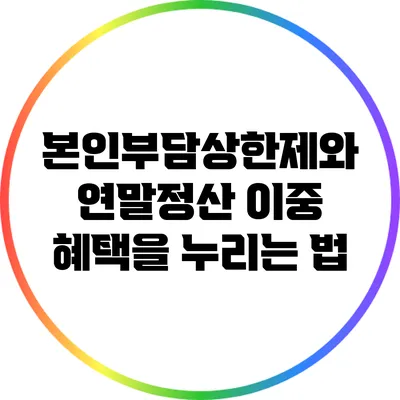 본인부담상한제와 연말정산: 이중 혜택을 누리는 법