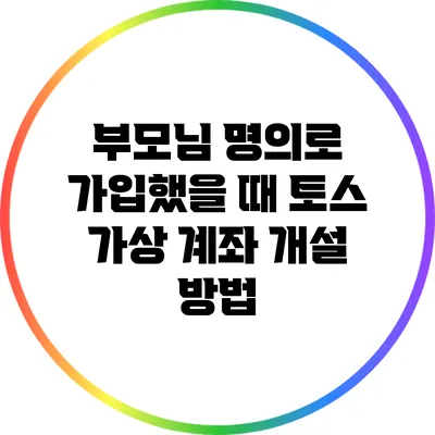 부모님 명의로 가입했을 때 토스 가상 계좌 개설 방법
