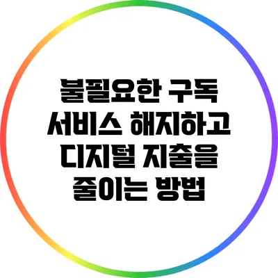 불필요한 구독 서비스 해지하고 디지털 지출을 줄이는 방법