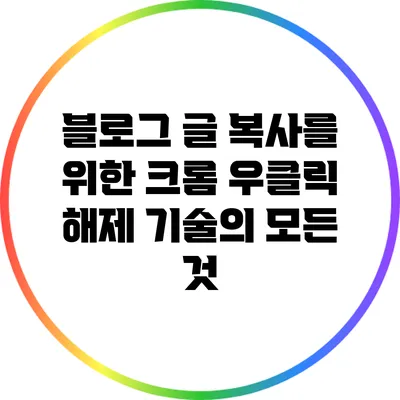 블로그 글 복사를 위한 크롬 우클릭 해제 기술의 모든 것