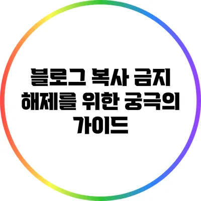 블로그 복사 금지 해제를 위한 궁극의 가이드