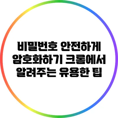 비밀번호 안전하게 암호화하기: 크롬에서 알려주는 유용한 팁