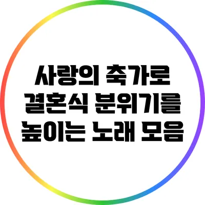 사랑의 축가로 결혼식 분위기를 높이는 노래 모음