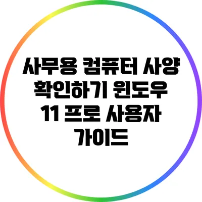 사무용 컴퓨터 사양 확인하기: 윈도우 11 프로 사용자 가이드