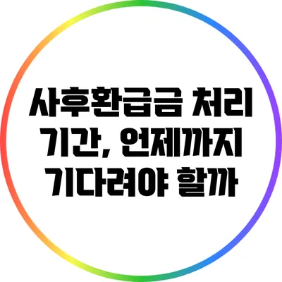 사후환급금 처리 기간, 언제까지 기다려야 할까?