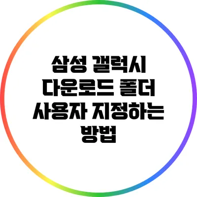 삼성 갤럭시 다운로드 폴더 사용자 지정하는 방법