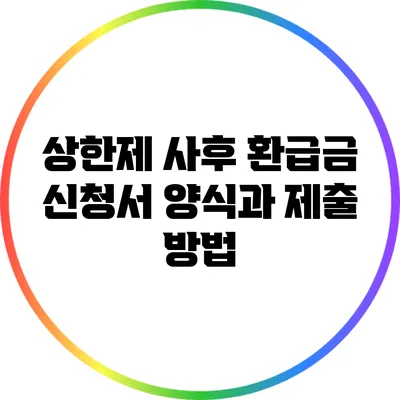 상한제 사후 환급금 신청서 양식과 제출 방법