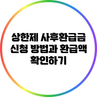 상한제 사후환급금: 신청 방법과 환급액 확인하기