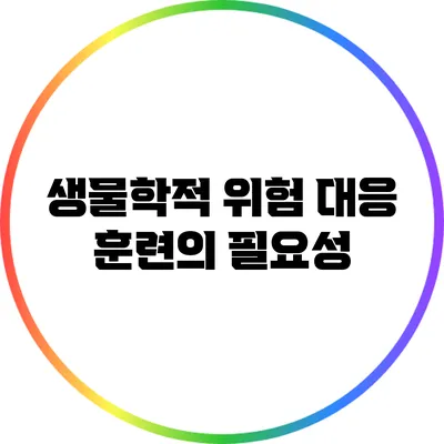 생물학적 위험 대응 훈련의 필요성