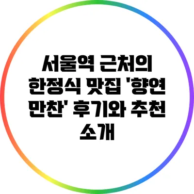 서울역 근처의 한정식 맛집 '향연 만찬' 후기와 추천 소개