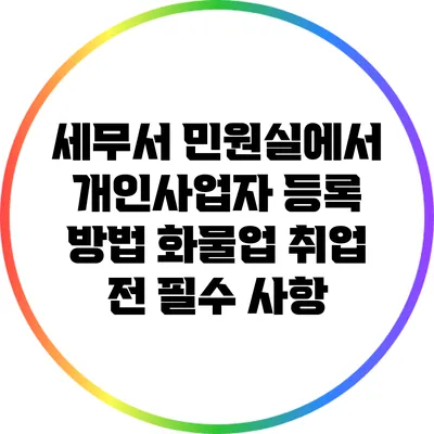 세무서 민원실에서 개인사업자 등록 방법: 화물업 취업 전 필수 사항