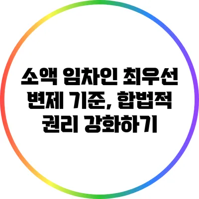 소액 임차인 최우선 변제 기준, 합법적 권리 강화하기
