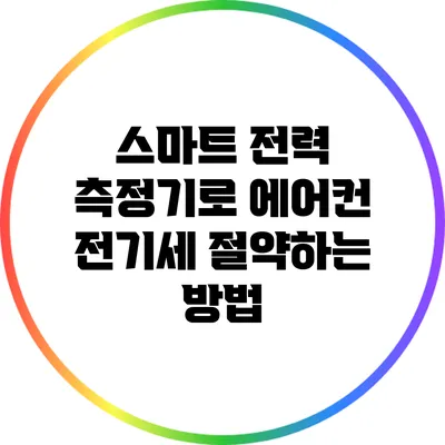 스마트 전력 측정기로 에어컨 전기세 절약하는 방법