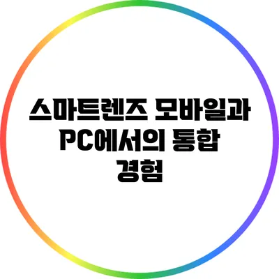 스마트렌즈: 모바일과 PC에서의 통합 경험