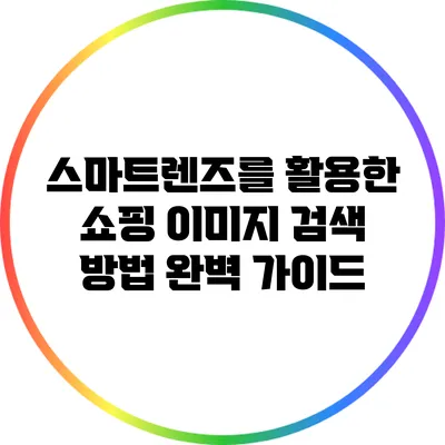 스마트렌즈를 활용한 쇼핑 이미지 검색 방법 완벽 가이드