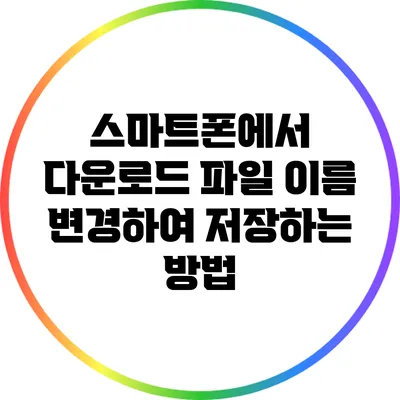 스마트폰에서 다운로드 파일 이름 변경하여 저장하는 방법