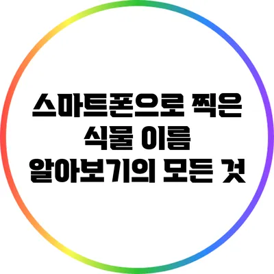 스마트폰으로 찍은 식물 이름 알아보기의 모든 것