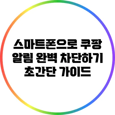 스마트폰으로 쿠팡 알림 완벽 차단하기: 초간단 가이드