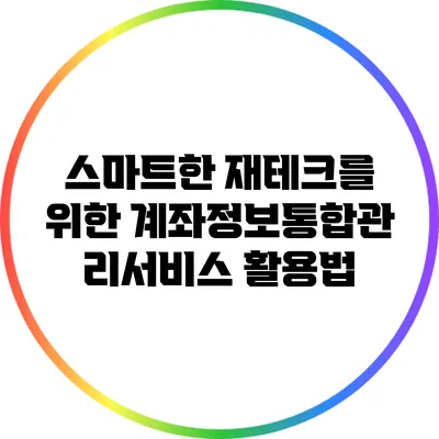 스마트한 재테크를 위한 계좌정보통합관리서비스 활용법