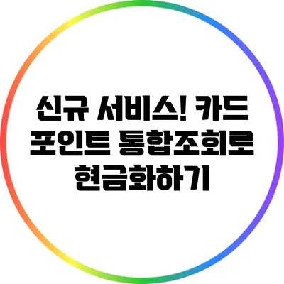 신규 서비스! 카드 포인트 통합조회로 현금화하기