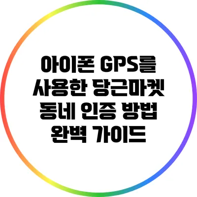 아이폰 GPS를 사용한 당근마켓 동네 인증 방법 완벽 가이드