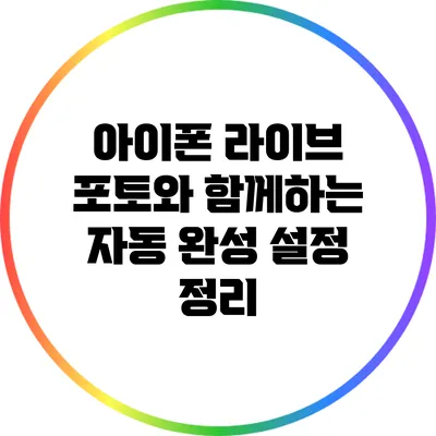 아이폰 라이브 포토와 함께하는 자동 완성 설정 정리