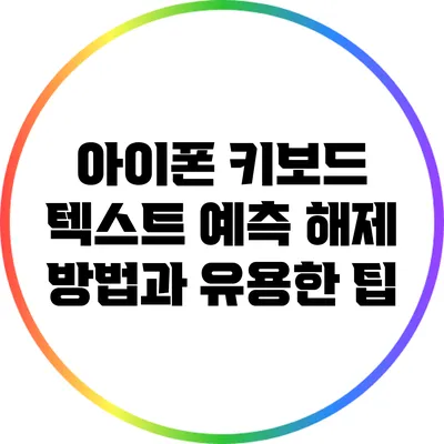 아이폰 키보드 텍스트 예측 해제 방법과 유용한 팁