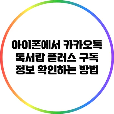 아이폰에서 카카오톡 톡서랍 플러스 구독 정보 확인하는 방법