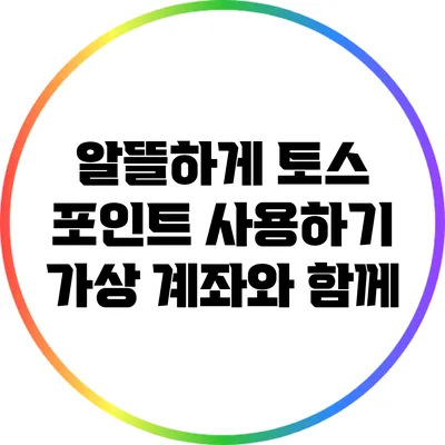 알뜰하게 토스 포인트 사용하기: 가상 계좌와 함께