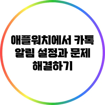 애플워치에서 카톡 알림 설정과 문제 해결하기