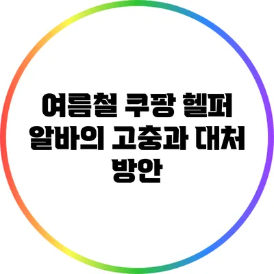 여름철 쿠팡 헬퍼 알바의 고충과 대처 방안