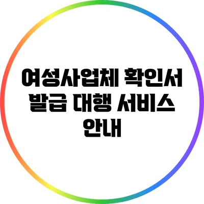여성사업체 확인서 발급 대행 서비스 안내